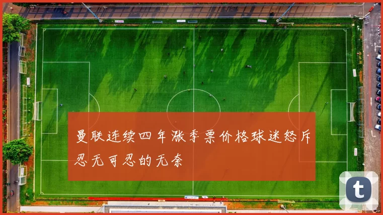 曼联连续四年涨季票价格球迷怒斥忍无可忍的无奈