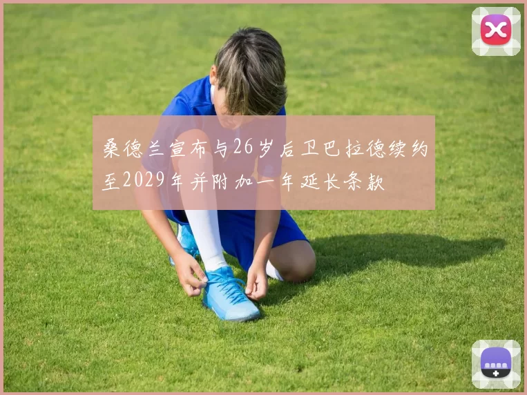 桑德兰宣布与26岁后卫巴拉德续约至2029年并附加一年延长条款
