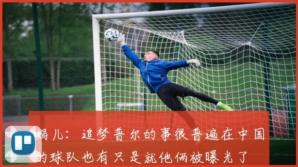 娟儿：追梦普尔的事很普遍在中国的球队也有只是就他俩被曝光了