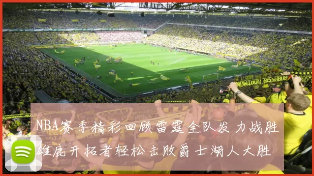 NBA赛季精彩回顾雷霆全队发力战胜雄鹿开拓者轻松击败爵士湖人大胜独行侠