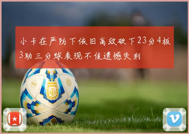 小卡在严防下依旧高效砍下23分4板3助三分球表现不佳遗憾失利
