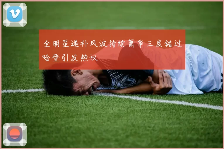 全明星递补风波持续萧华三度错过哈登引发热议