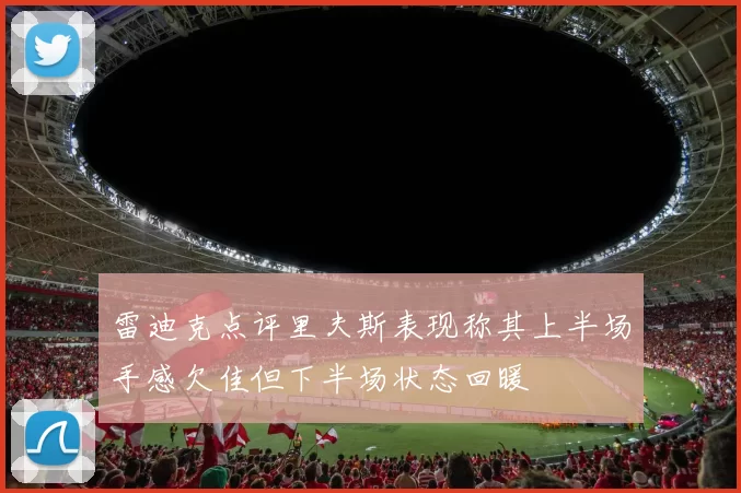雷迪克点评里夫斯表现称其上半场手感欠佳但下半场状态回暖