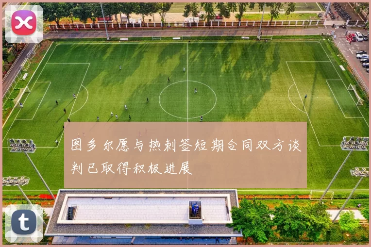 图多尔愿与热刺签短期合同双方谈判已取得积极进展