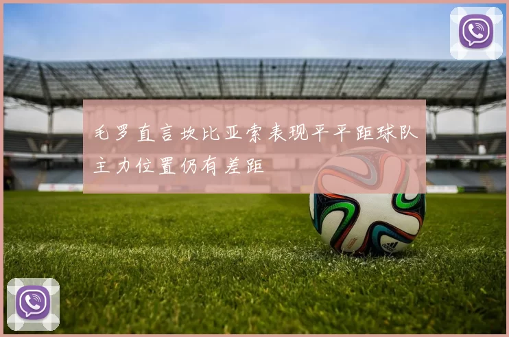 毛罗直言坎比亚索表现平平距球队主力位置仍有差距