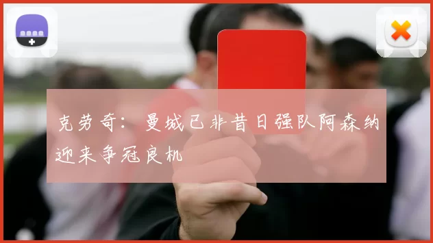 克劳奇：曼城已非昔日强队阿森纳迎来争冠良机