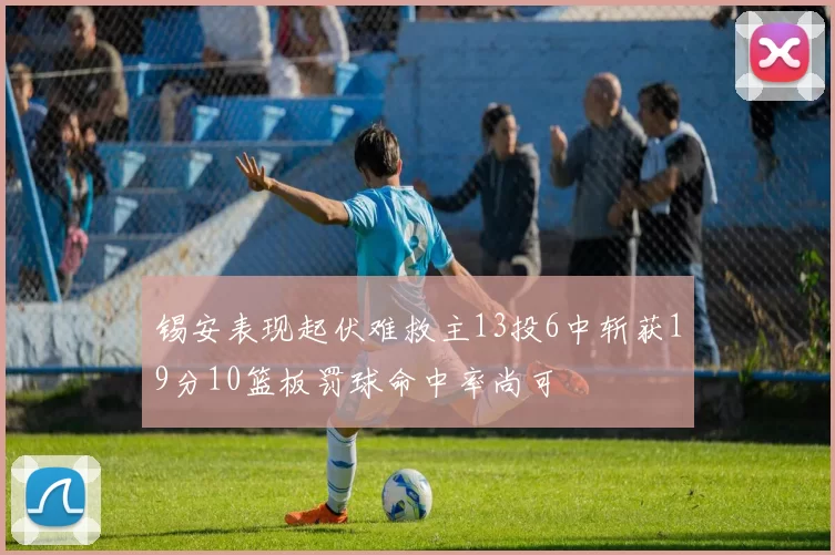 锡安表现起伏难救主13投6中斩获19分10篮板罚球命中率尚可