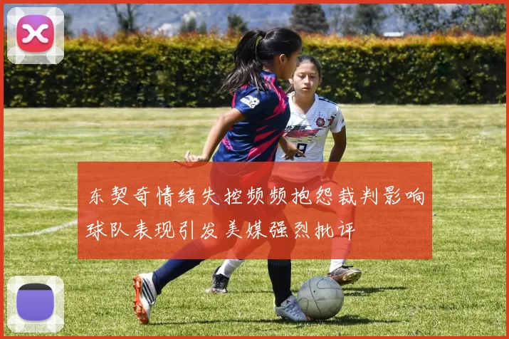 东契奇情绪失控频频抱怨裁判影响球队表现引发美媒强烈批评