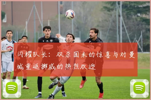闪耀队长：双杀国米的惊喜与对曼城重返挪威的热烈欢迎
