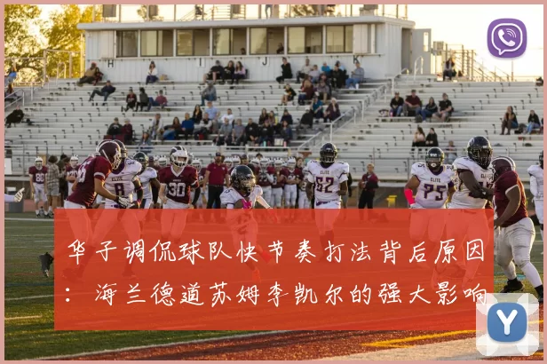 华子调侃球队快节奏打法背后原因：海兰德道苏姆李凯尔的强大影响力
