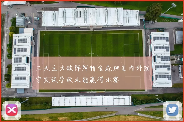 三大主力缺阵阿特金森坦言内外防守失误导致未能赢得比赛